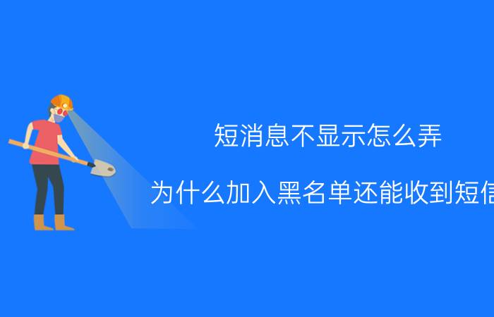 短消息不显示怎么弄 为什么加入黑名单还能收到短信？